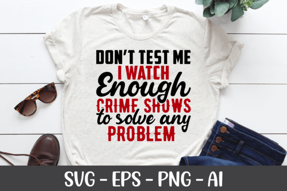 Don’t Test Me I Watch Enough Crime Shows Graphics